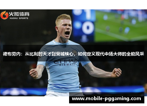 德布劳内：从比利时天才到曼城核心，如何定义现代中场大师的全能风采