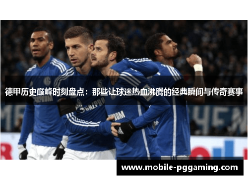 德甲历史巅峰时刻盘点：那些让球迷热血沸腾的经典瞬间与传奇赛事