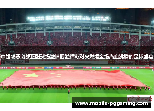 中超联赛激战正酣球场激情四溢精彩对决燃爆全场热血沸腾的足球盛宴