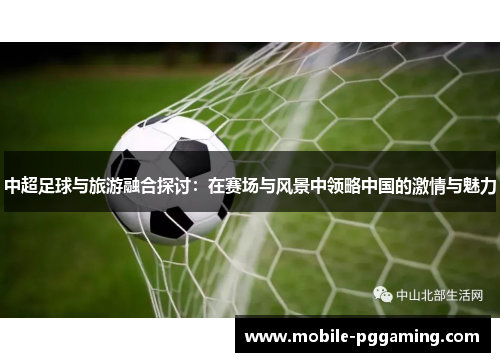 中超足球与旅游融合探讨：在赛场与风景中领略中国的激情与魅力