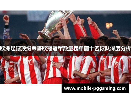 欧洲足球顶级荣誉欧冠冠军数量榜单前十名球队深度分析