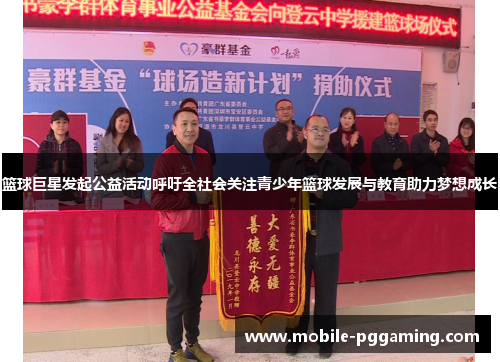 篮球巨星发起公益活动呼吁全社会关注青少年篮球发展与教育助力梦想成长