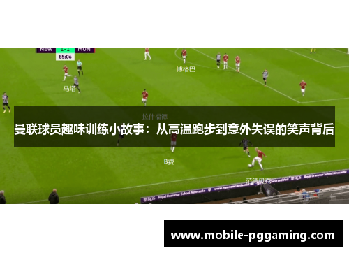 曼联球员趣味训练小故事：从高温跑步到意外失误的笑声背后