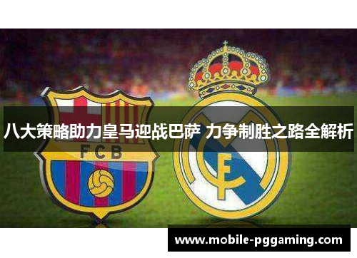 八大策略助力皇马迎战巴萨 力争制胜之路全解析
