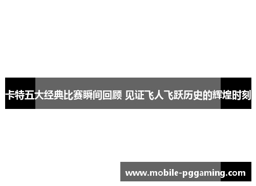 卡特五大经典比赛瞬间回顾 见证飞人飞跃历史的辉煌时刻
