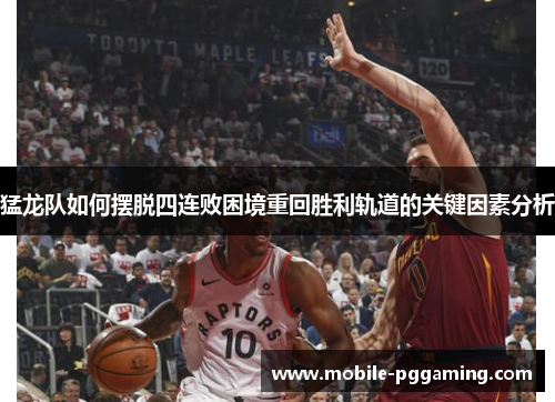 猛龙队如何摆脱四连败困境重回胜利轨道的关键因素分析