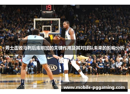 勇士击败马刺后库明加的关键作用及其对球队未来的影响分析