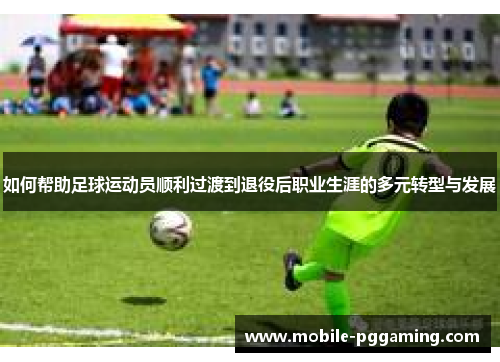如何帮助足球运动员顺利过渡到退役后职业生涯的多元转型与发展