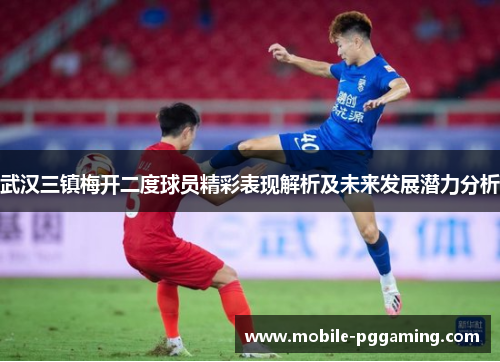 武汉三镇梅开二度球员精彩表现解析及未来发展潜力分析