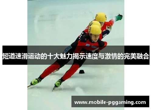 短道速滑运动的十大魅力揭示速度与激情的完美融合