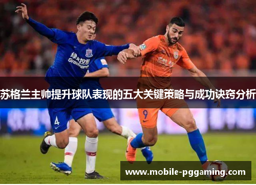 苏格兰主帅提升球队表现的五大关键策略与成功诀窍分析