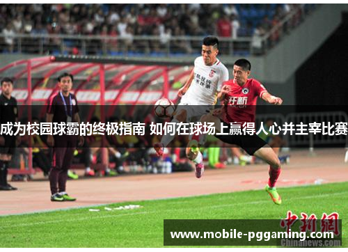 成为校园球霸的终极指南 如何在球场上赢得人心并主宰比赛