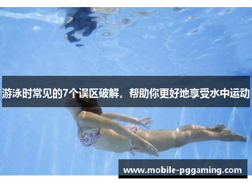 游泳时常见的7个误区破解，帮助你更好地享受水中运动