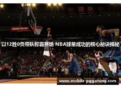 以12胜0负带队称霸赛场 NBA球星成功的核心秘诀揭秘