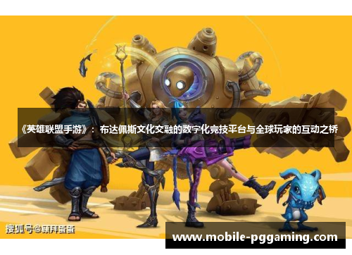 《英雄联盟手游》：布达佩斯文化交融的数字化竞技平台与全球玩家的互动之桥