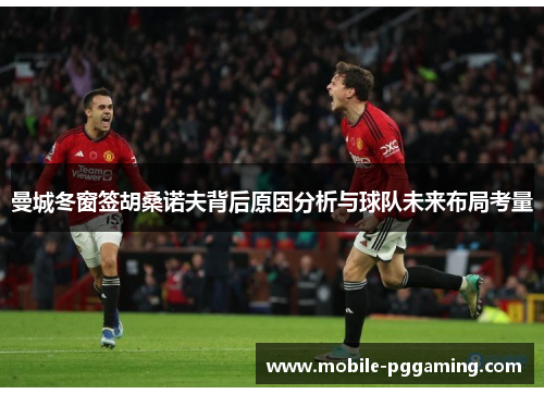 曼城冬窗签胡桑诺夫背后原因分析与球队未来布局考量