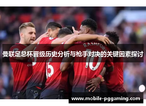 曼联足总杯晋级历史分析与枪手对决的关键因素探讨
