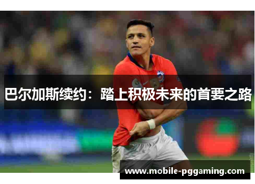 巴尔加斯续约：踏上积极未来的首要之路