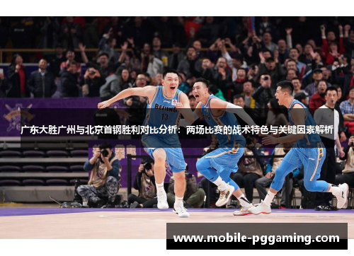广东大胜广州与北京首钢胜利对比分析：两场比赛的战术特色与关键因素解析
