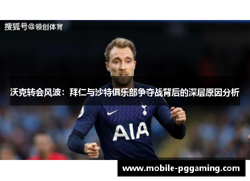 沃克转会风波：拜仁与沙特俱乐部争夺战背后的深层原因分析