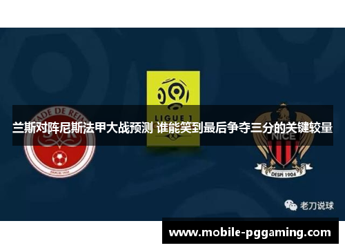 兰斯对阵尼斯法甲大战预测 谁能笑到最后争夺三分的关键较量