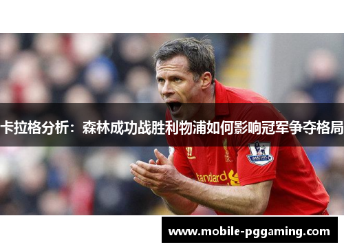 卡拉格分析：森林成功战胜利物浦如何影响冠军争夺格局