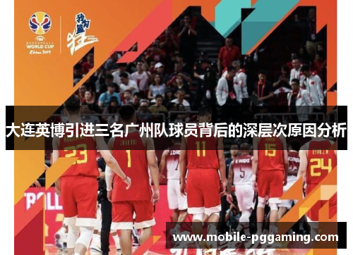 大连英博引进三名广州队球员背后的深层次原因分析