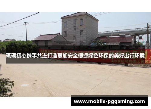 砥砺初心携手共进打造更加安全便捷绿色环保的美好出行环境
