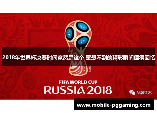 2018年世界杯决赛时间竟然是这个 意想不到的精彩瞬间值得回忆