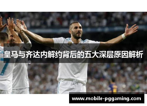 皇马与齐达内解约背后的五大深层原因解析