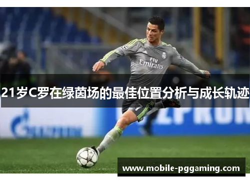 21岁C罗在绿茵场的最佳位置分析与成长轨迹