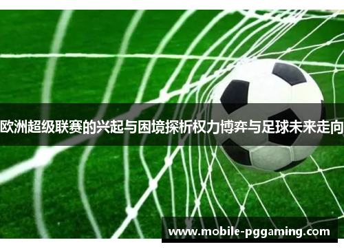 欧洲超级联赛的兴起与困境探析权力博弈与足球未来走向