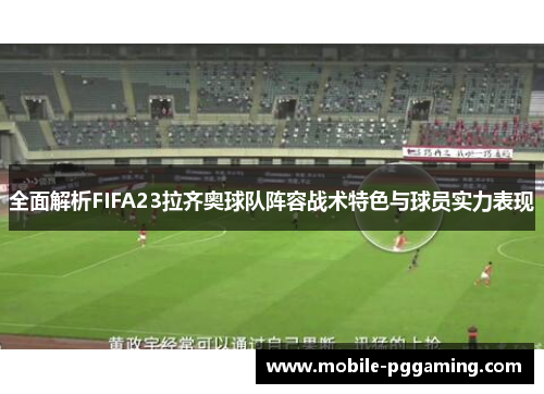 全面解析FIFA23拉齐奥球队阵容战术特色与球员实力表现