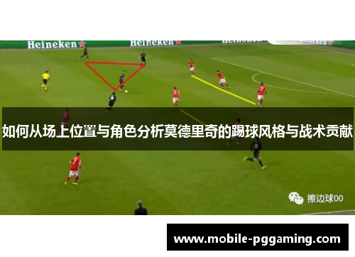 如何从场上位置与角色分析莫德里奇的踢球风格与战术贡献