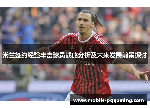 米兰签约经验丰富球员战略分析及未来发展前景探讨