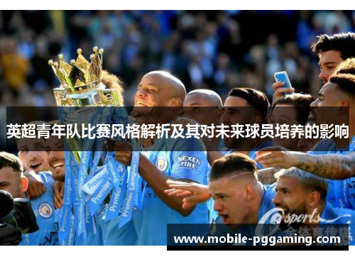 英超青年队比赛风格解析及其对未来球员培养的影响