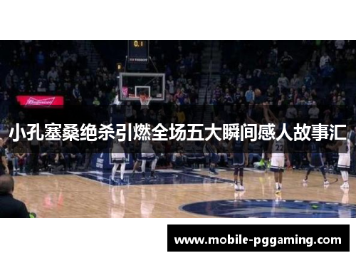 小孔塞桑绝杀引燃全场五大瞬间感人故事汇