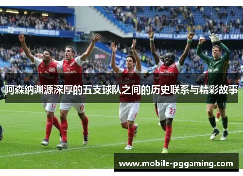 阿森纳渊源深厚的五支球队之间的历史联系与精彩故事