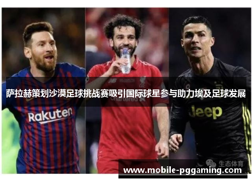 萨拉赫策划沙漠足球挑战赛吸引国际球星参与助力埃及足球发展