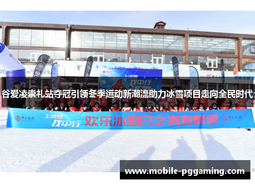 谷爱凌崇礼站夺冠引领冬季运动新潮流助力冰雪项目走向全民时代
