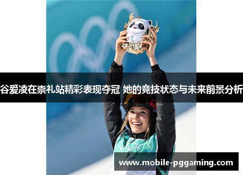 谷爱凌在崇礼站精彩表现夺冠 她的竞技状态与未来前景分析
