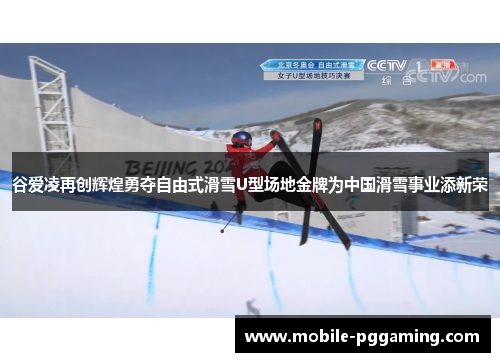 谷爱凌再创辉煌勇夺自由式滑雪U型场地金牌为中国滑雪事业添新荣