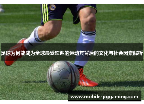 足球为何能成为全球最受欢迎的运动其背后的文化与社会因素解析