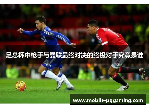 足总杯中枪手与曼联最终对决的终极对手究竟是谁
