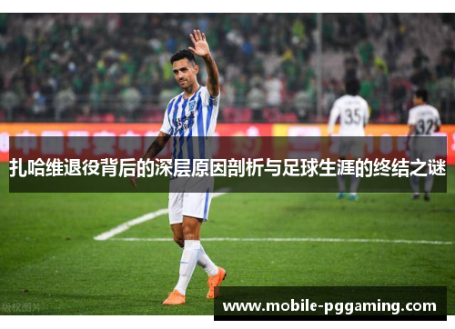 扎哈维退役背后的深层原因剖析与足球生涯的终结之谜 扎哈维退役背后的深层原因剖析与足球生涯的终结之谜