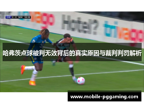 哈弗茨点球被判无效背后的真实原因与裁判判罚解析