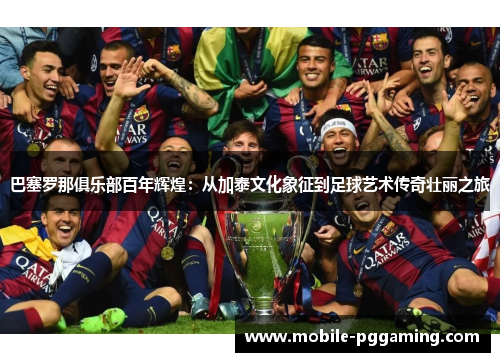 巴塞罗那俱乐部百年辉煌:从加泰文化象征到足球艺术传奇壮丽之旅 巴塞罗那俱乐部百年辉煌:从加泰文化象征到足球艺术传奇壮丽之旅