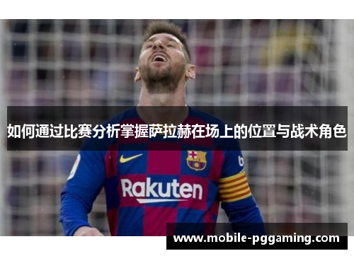 如何通过比赛分析掌握萨拉赫在场上的位置与战术角色