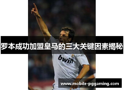 罗本成功加盟皇马的三大关键因素揭秘