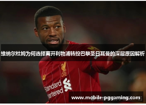 维纳尔杜姆为何选择离开利物浦转投巴黎圣日耳曼的深层原因解析 维纳尔杜姆为何选择离开利物浦转投巴黎圣日耳曼的深层原因解析